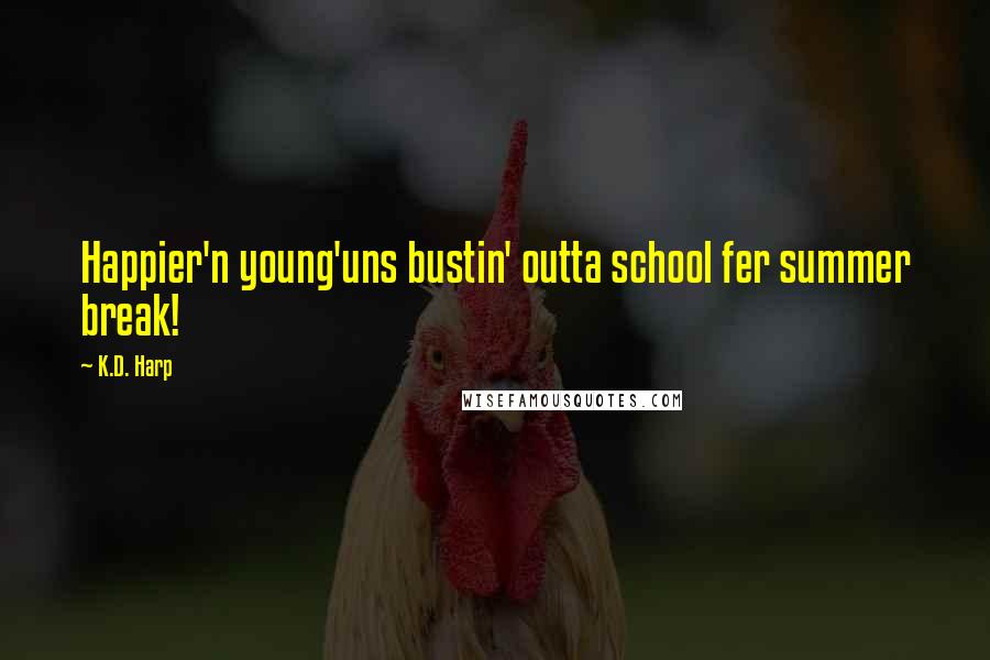 K.D. Harp Quotes: Happier'n young'uns bustin' outta school fer summer break!