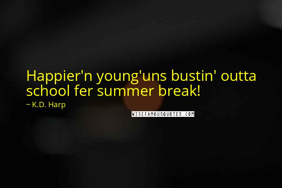 K.D. Harp Quotes: Happier'n young'uns bustin' outta school fer summer break!