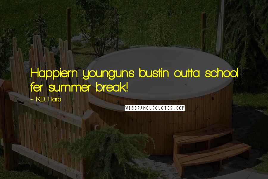 K.D. Harp Quotes: Happier'n young'uns bustin' outta school fer summer break!