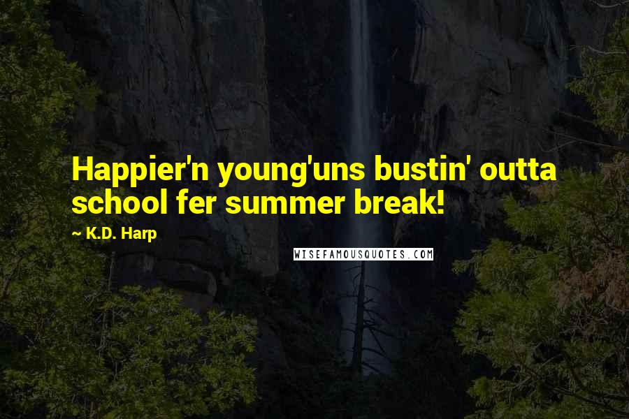 K.D. Harp Quotes: Happier'n young'uns bustin' outta school fer summer break!