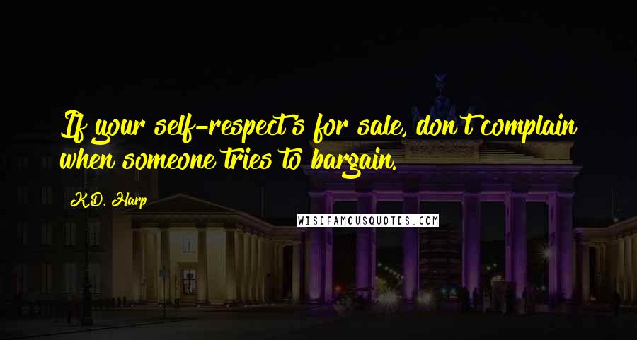 K.D. Harp Quotes: If your self-respect's for sale, don't complain when someone tries to bargain.