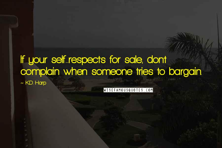 K.D. Harp Quotes: If your self-respect's for sale, don't complain when someone tries to bargain.