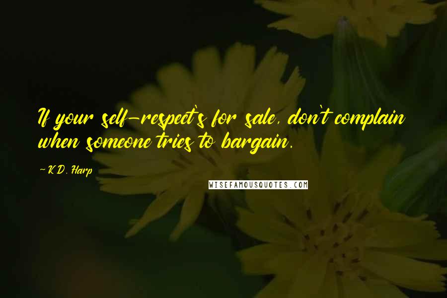 K.D. Harp Quotes: If your self-respect's for sale, don't complain when someone tries to bargain.