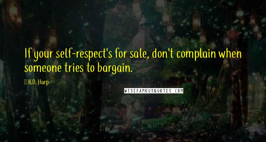 K.D. Harp Quotes: If your self-respect's for sale, don't complain when someone tries to bargain.