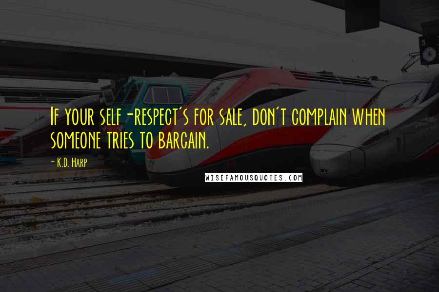 K.D. Harp Quotes: If your self-respect's for sale, don't complain when someone tries to bargain.