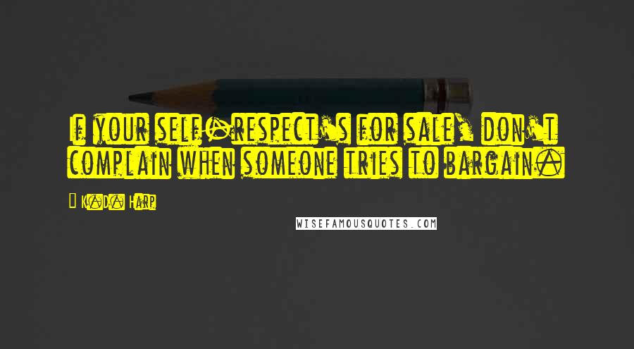 K.D. Harp Quotes: If your self-respect's for sale, don't complain when someone tries to bargain.