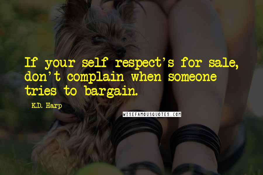 K.D. Harp Quotes: If your self-respect's for sale, don't complain when someone tries to bargain.
