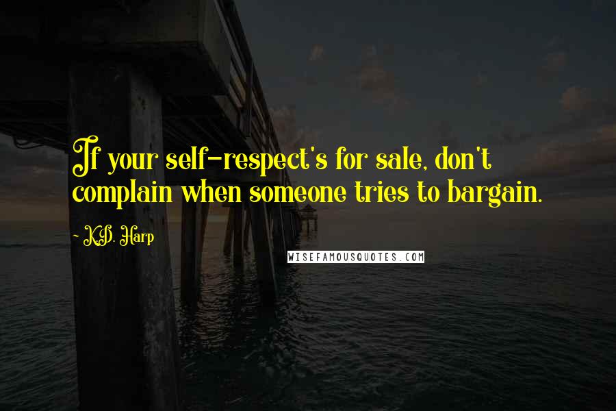 K.D. Harp Quotes: If your self-respect's for sale, don't complain when someone tries to bargain.