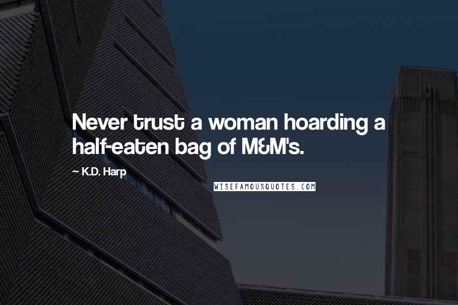 K.D. Harp Quotes: Never trust a woman hoarding a half-eaten bag of M&M's.