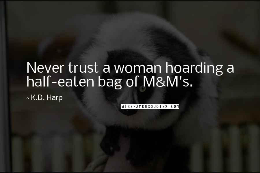 K.D. Harp Quotes: Never trust a woman hoarding a half-eaten bag of M&M's.