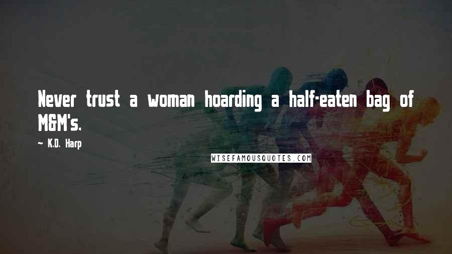 K.D. Harp Quotes: Never trust a woman hoarding a half-eaten bag of M&M's.