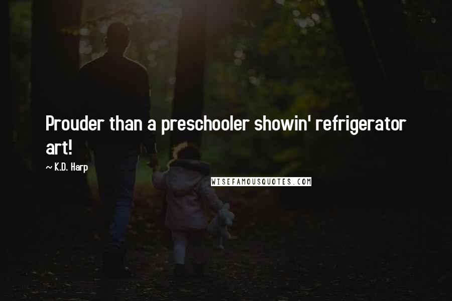 K.D. Harp Quotes: Prouder than a preschooler showin' refrigerator art!