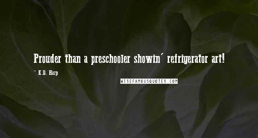 K.D. Harp Quotes: Prouder than a preschooler showin' refrigerator art!