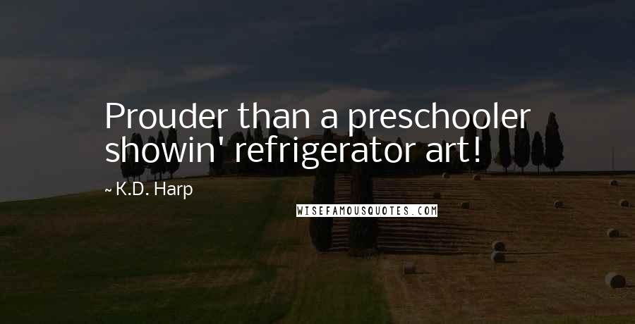 K.D. Harp Quotes: Prouder than a preschooler showin' refrigerator art!