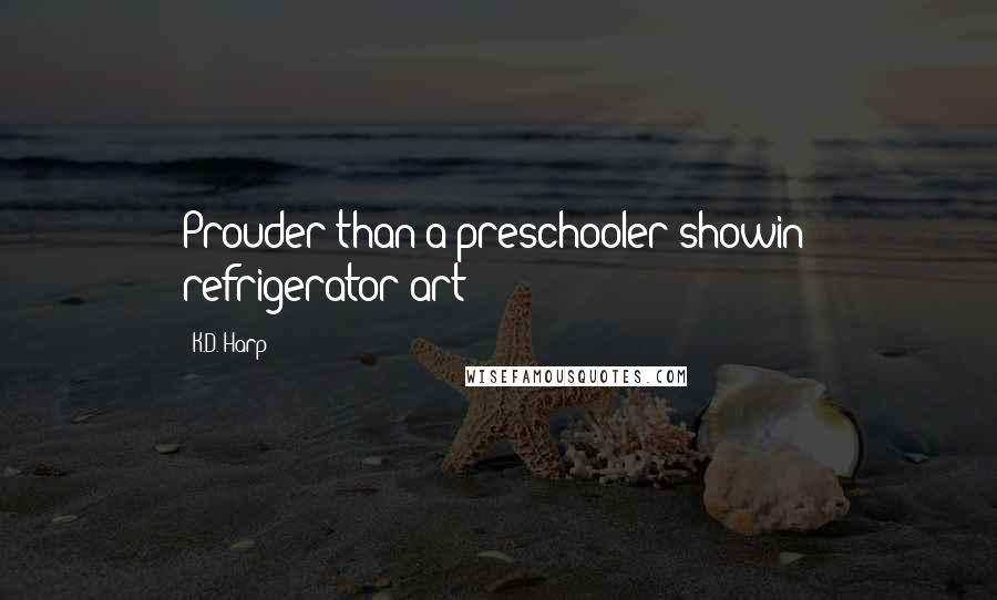 K.D. Harp Quotes: Prouder than a preschooler showin' refrigerator art!