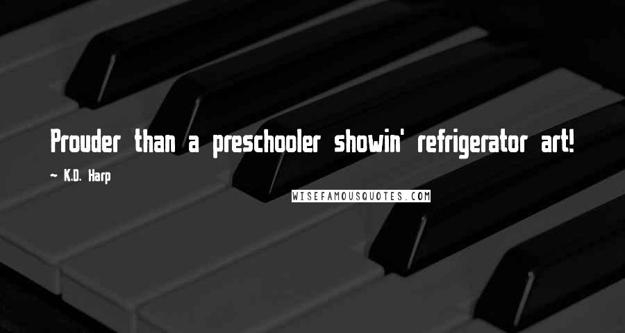 K.D. Harp Quotes: Prouder than a preschooler showin' refrigerator art!