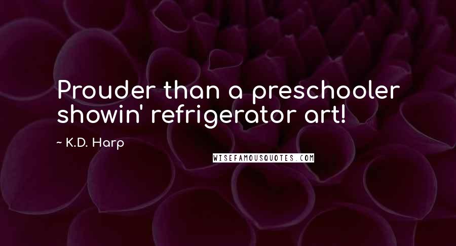 K.D. Harp Quotes: Prouder than a preschooler showin' refrigerator art!