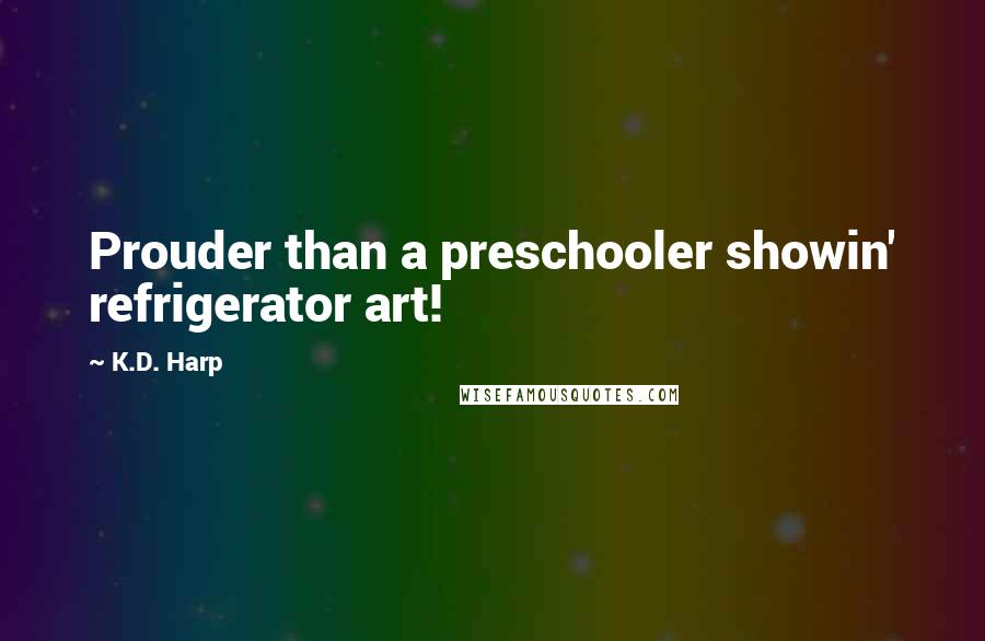 K.D. Harp Quotes: Prouder than a preschooler showin' refrigerator art!