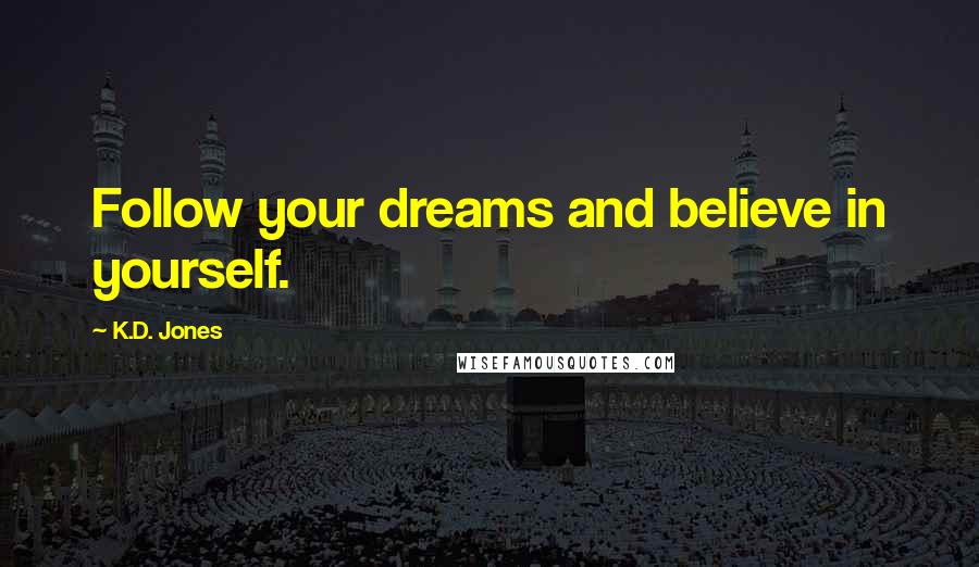 K.D. Jones Quotes: Follow your dreams and believe in yourself.