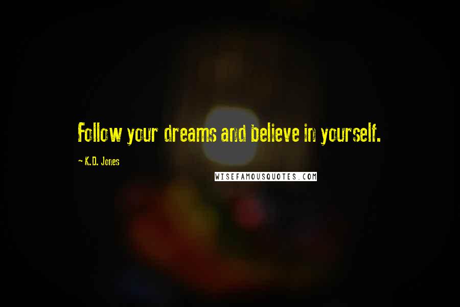 K.D. Jones Quotes: Follow your dreams and believe in yourself.