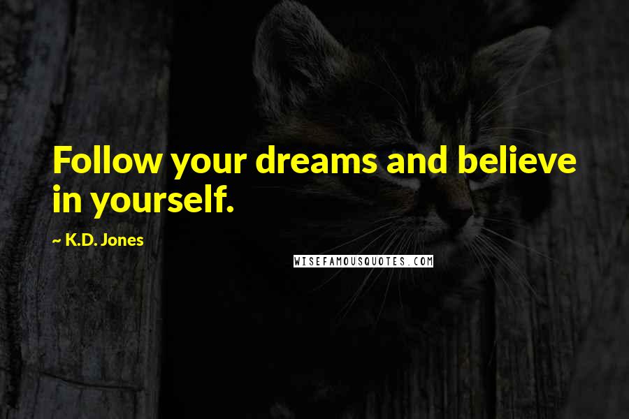 K.D. Jones Quotes: Follow your dreams and believe in yourself.