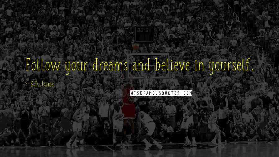 K.D. Jones Quotes: Follow your dreams and believe in yourself.