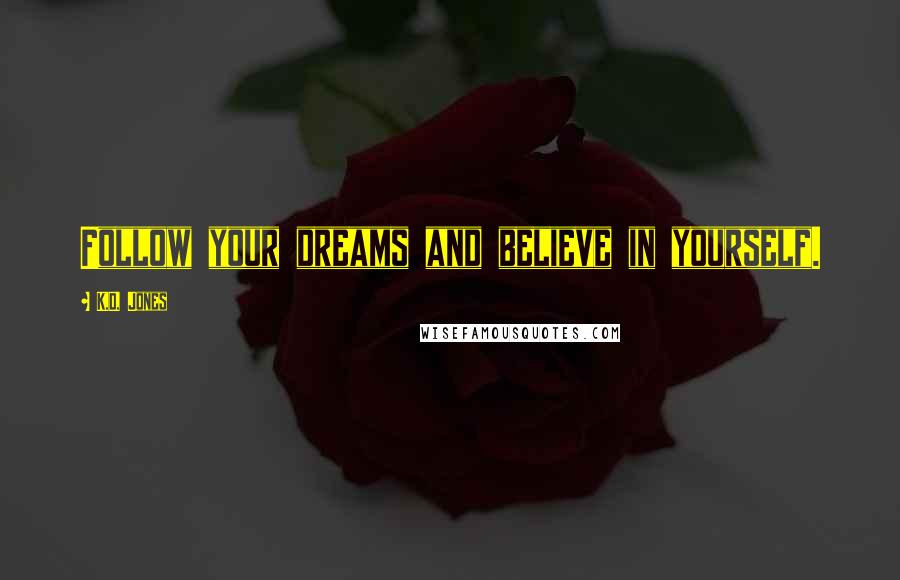 K.D. Jones Quotes: Follow your dreams and believe in yourself.