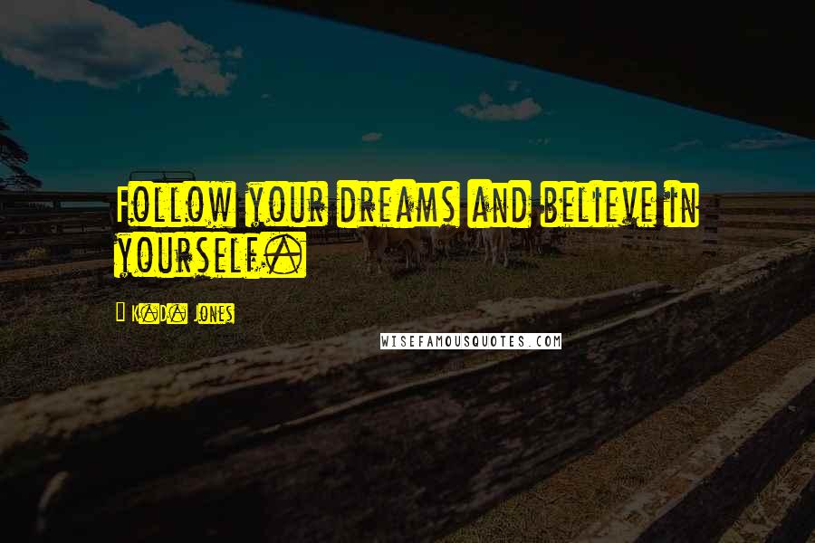 K.D. Jones Quotes: Follow your dreams and believe in yourself.