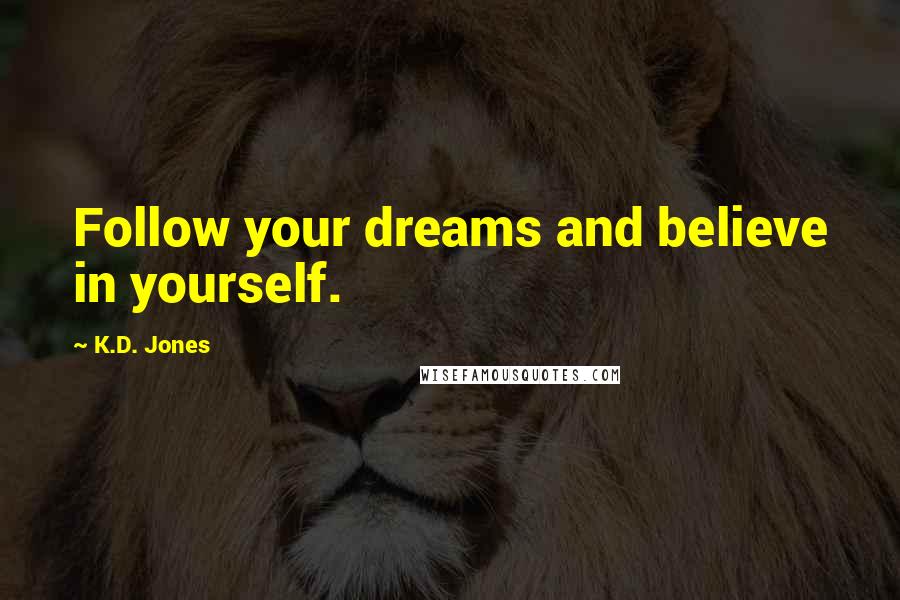 K.D. Jones Quotes: Follow your dreams and believe in yourself.