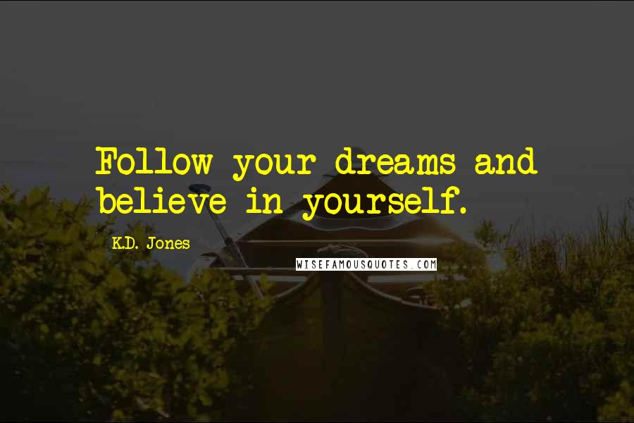 K.D. Jones Quotes: Follow your dreams and believe in yourself.