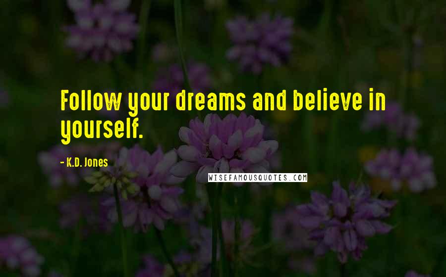 K.D. Jones Quotes: Follow your dreams and believe in yourself.