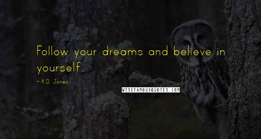 K.D. Jones Quotes: Follow your dreams and believe in yourself.