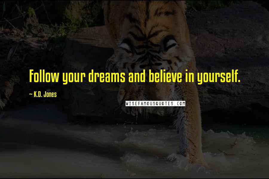 K.D. Jones Quotes: Follow your dreams and believe in yourself.