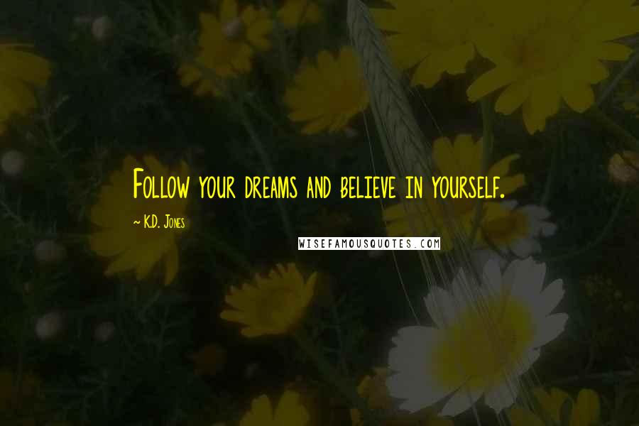 K.D. Jones Quotes: Follow your dreams and believe in yourself.