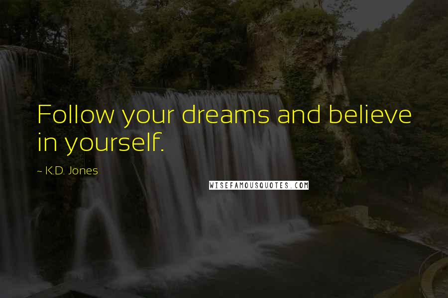 K.D. Jones Quotes: Follow your dreams and believe in yourself.