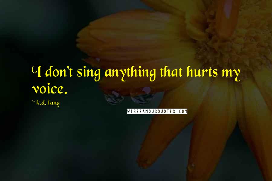 K.d. Lang Quotes: I don't sing anything that hurts my voice.