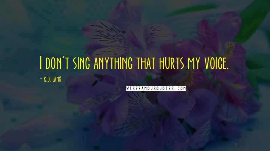 K.d. Lang Quotes: I don't sing anything that hurts my voice.