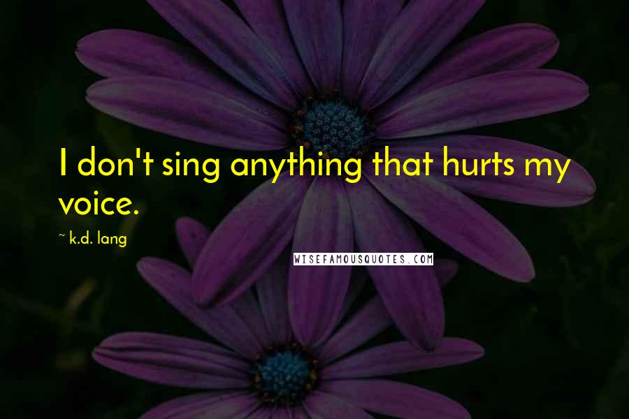 K.d. Lang Quotes: I don't sing anything that hurts my voice.