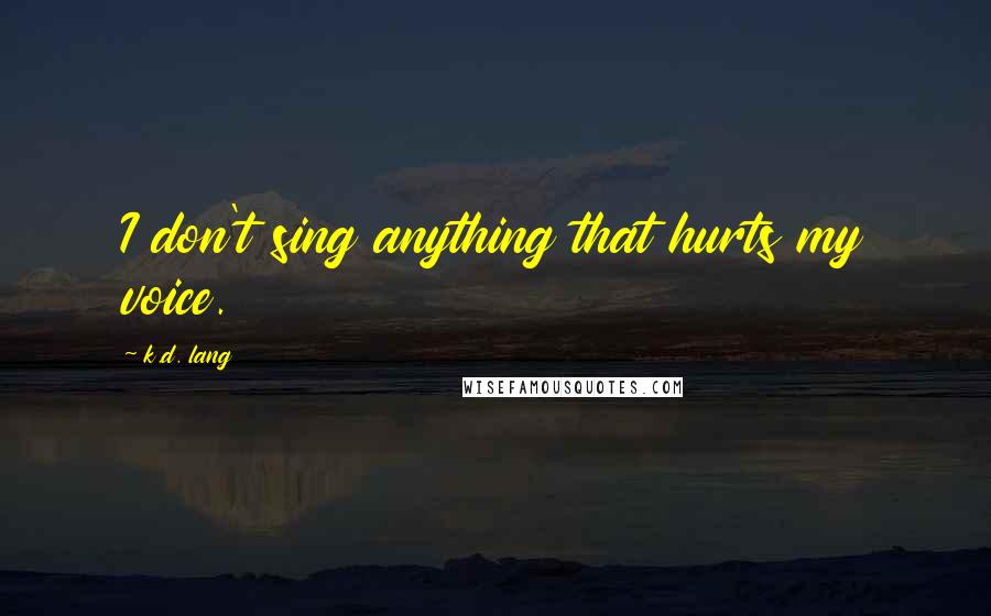 K.d. Lang Quotes: I don't sing anything that hurts my voice.