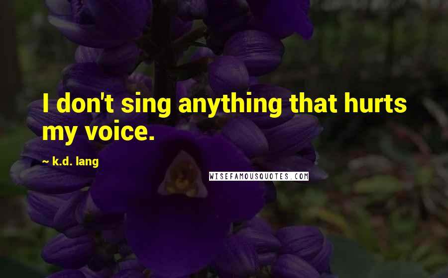 K.d. Lang Quotes: I don't sing anything that hurts my voice.