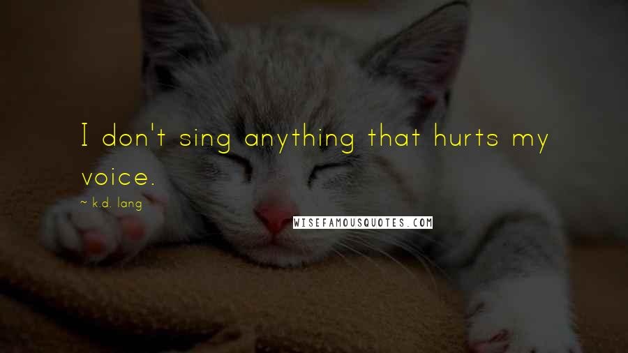 K.d. Lang Quotes: I don't sing anything that hurts my voice.