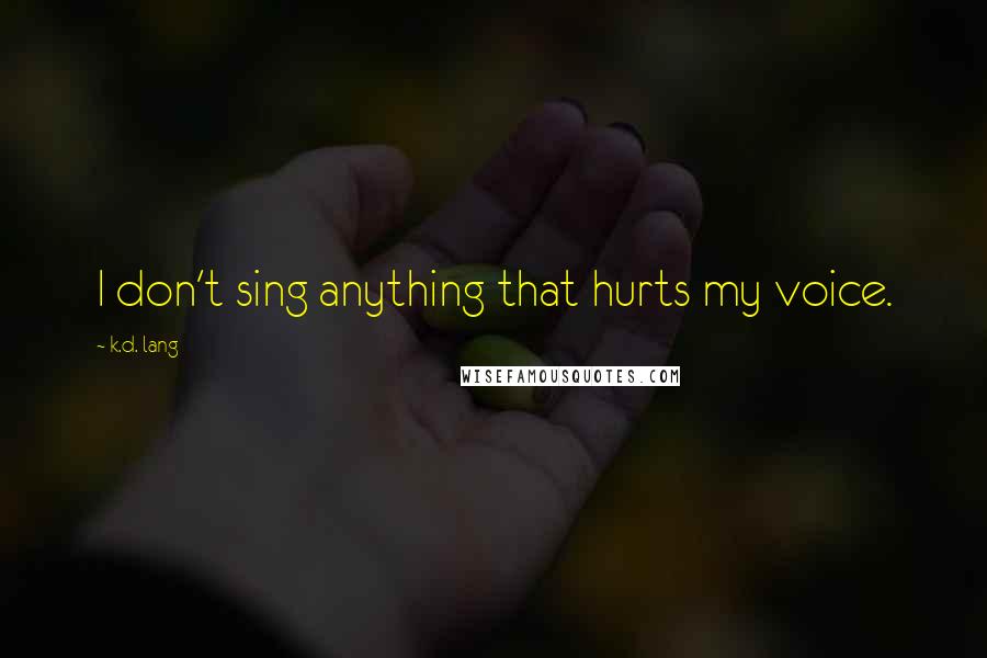 K.d. Lang Quotes: I don't sing anything that hurts my voice.