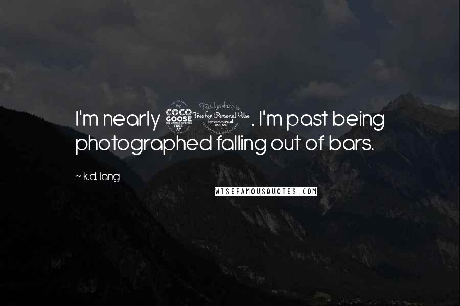K.d. Lang Quotes: I'm nearly 50. I'm past being photographed falling out of bars.
