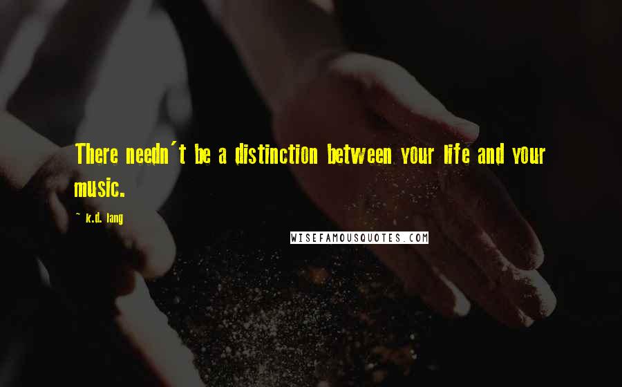 K.d. Lang Quotes: There needn't be a distinction between your life and your music.