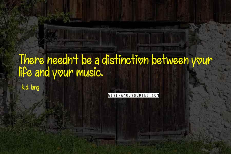 K.d. Lang Quotes: There needn't be a distinction between your life and your music.