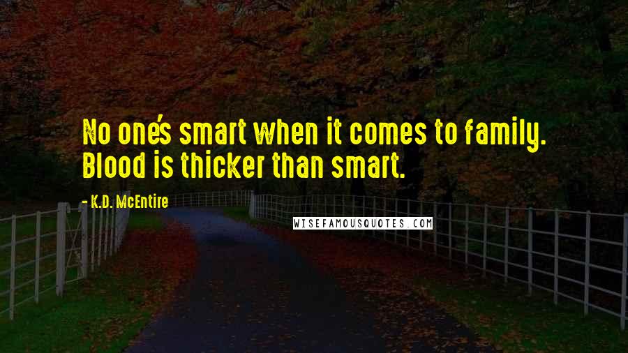 K.D. McEntire Quotes: No one's smart when it comes to family. Blood is thicker than smart.