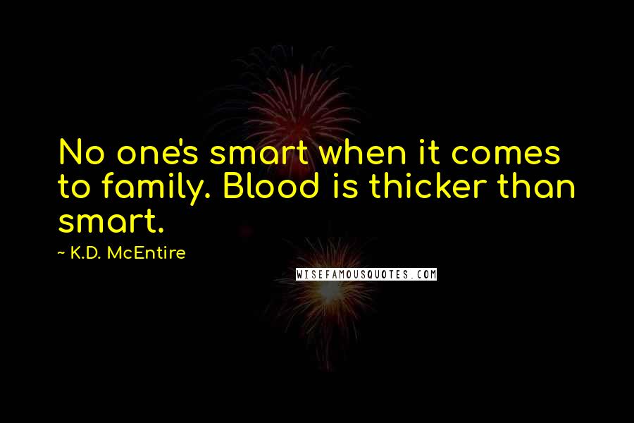 K.D. McEntire Quotes: No one's smart when it comes to family. Blood is thicker than smart.