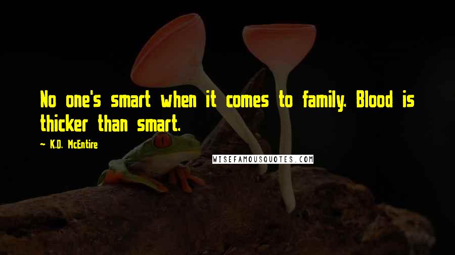 K.D. McEntire Quotes: No one's smart when it comes to family. Blood is thicker than smart.