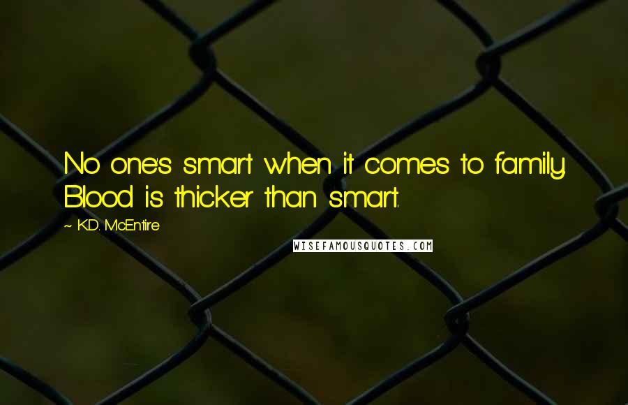 K.D. McEntire Quotes: No one's smart when it comes to family. Blood is thicker than smart.