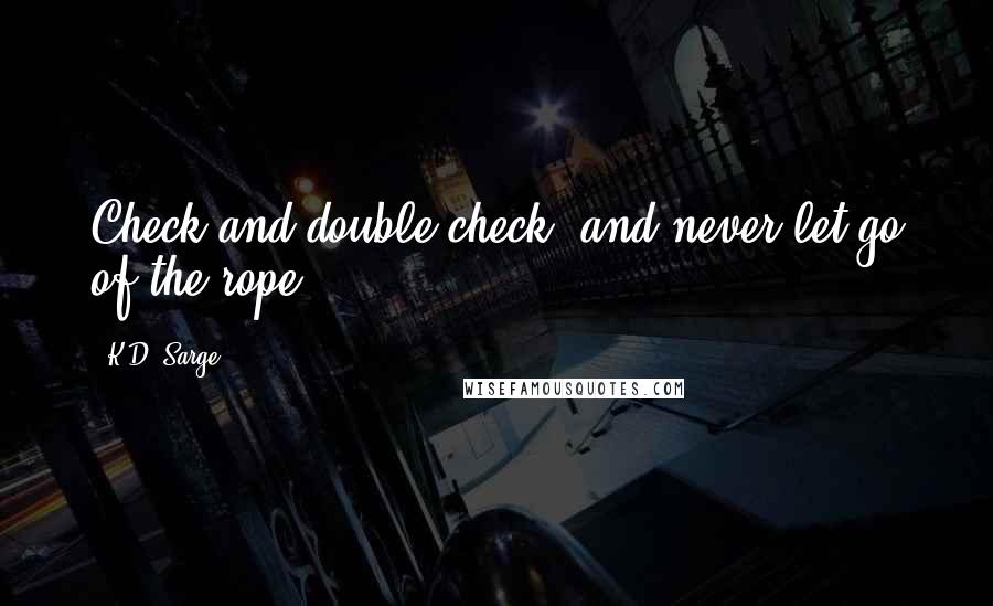 K.D. Sarge Quotes: Check and double-check, and never let go of the rope.